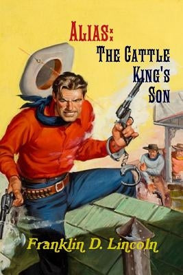 Alias: The Cattle King's Son by Lincoln, Franklin D.
