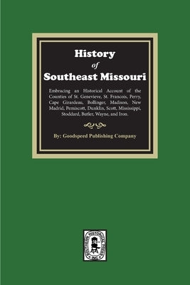 The History of Southeast Missouri. Embracing an Historical Account of the Counties of St. Genevieve, St. Francois, Perry, Cape Girardeau, Bollinger, M by Company, Goodspeed Publishing
