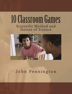 10 Classroom Games Scientific Method and Nature of Science by Pennington, John