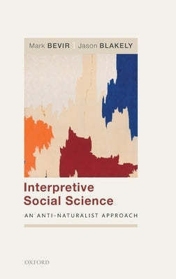 Interpretive Social Science: An Anti-Naturalist Approach by Bevir, Mark
