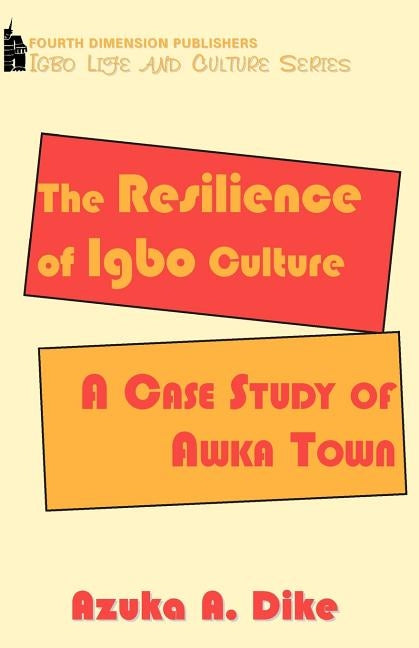 The Resilience of Igbo Culture. A Case Study of Awka Town by Dike, Azuka A.