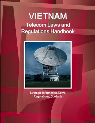 Vietnam Telecom Laws and Regulations Handbook - Strategic Information, Laws, Regulations, Contacts by Ibp Inc