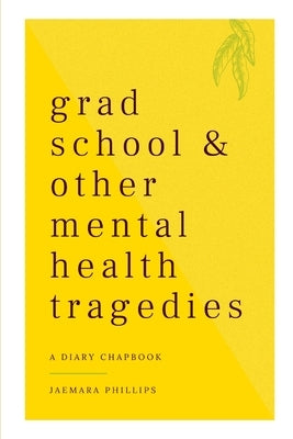 Grad School and Other Mental Health Tragedies: a diary chapbook by Phillips, Jaemara