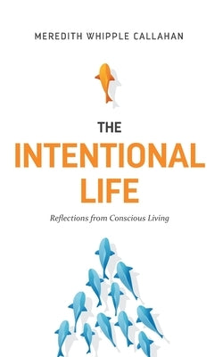 The Intentional Life: Reflections from Conscious Living by Whipple Callahan, Meredith