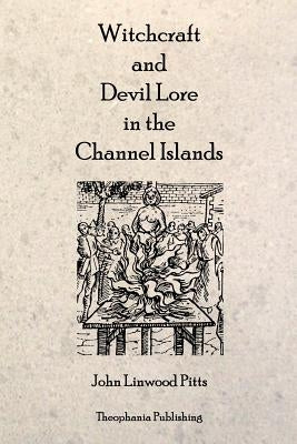 Witchcraft and Devil Lore in the Channel Islands by Pitts, John Linwood