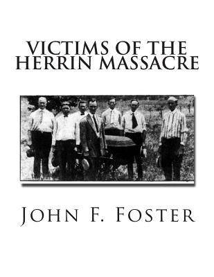 Victims of the Herrin Massacre: The dead and survivors of the Herrin Mine War of June 21st and 22nd, 1922 by Foster, John F.