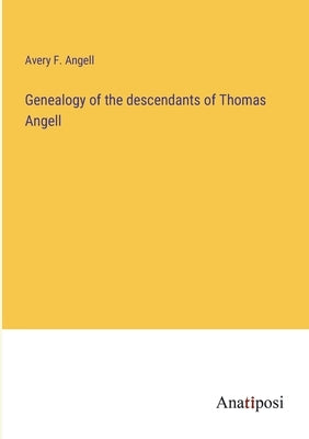 Genealogy of the descendants of Thomas Angell by Angell, Avery F.