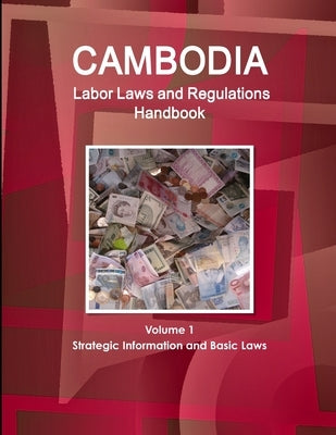 Cambodia Labor Laws and Regulations Handbook Volume 1 Strategic Information and Basic Laws by Ibp, Inc