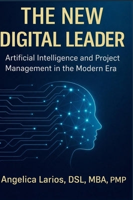 The New Digital Leader: Artificial Intelligence and Project Management in the Modern Era by Larios, Angelica