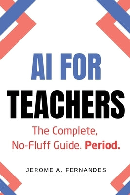 AI for Teachers: The Complete, No-Fluff Guide by Fernandes, Jerome A.