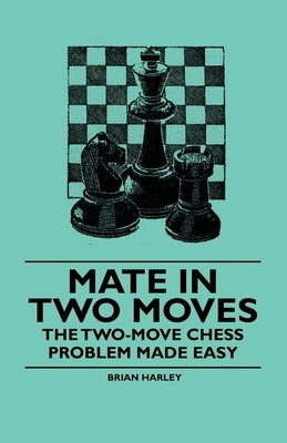 Mate in Two Moves - The Two-Move Chess Problem Made Easy by Harley, Brian
