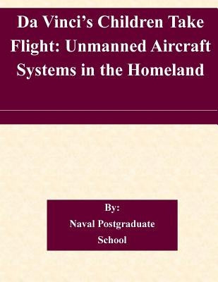 Da Vinci's Children Take Flight: Unmanned Aircraft Systems in the Homeland by Naval Postgraduate School