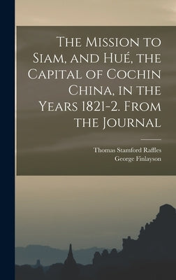 The Mission to Siam, and Hué, the Capital of Cochin China, in the Years 1821-2. From the Journal by Finlayson, George