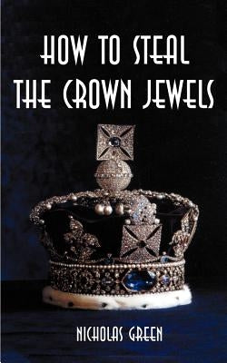 How to Steal the Crown Jewels by Green, Nicholas