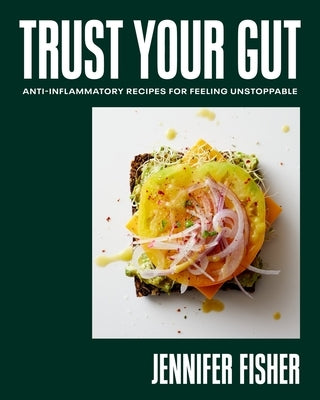 Trust Your Gut: Anti-Inflammatory Recipes for Feeling Unstoppable by Fisher, Jennifer