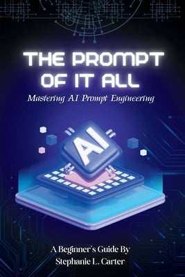 The Prompt of It All: Mastering AI Prompt Engineering by Carter, Stephanie L.