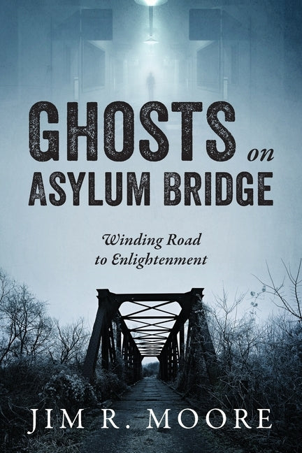 Ghosts on Asylum Bridge: Winding Road to Enlightenment by Moore, Jim R.