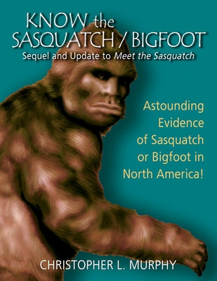 Know the Sasquatch: Sequel and Update to Meet the Sasquatch by Murphy, Christopher L.