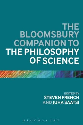 The Bloomsbury Companion to the Philosophy of Science by French, Steven