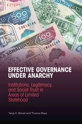 Effective Governance Under Anarchy: Institutions, Legitimacy, and Social Trust in Areas of Limited Statehood by Börzel, Tanja A.