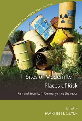 Sites of Modernity--Places of Risk: Risk and Security in Germany Since the 1970s by Geyer, Martin H.