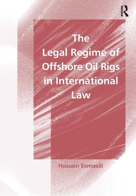 The Legal Regime of Offshore Oil Rigs in International Law by Esmaeili, Hossein
