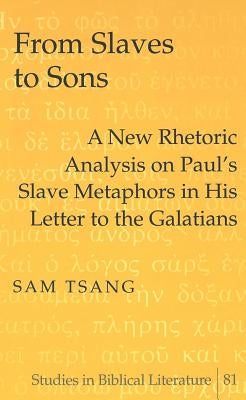 From Slaves to Sons: A New Rhetoric Analysis on Paul's Slave Metaphors in His Letter to the Galatians by Gossai, Hemchand