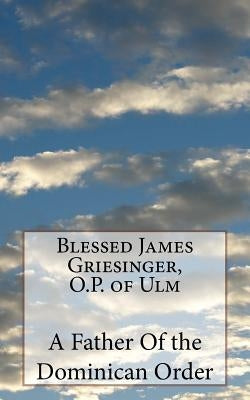 Blessed James Griesinger, O.P. of Ulm by Of the Dominican Order, A. Father