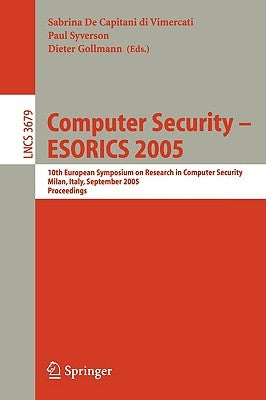 Computer Security - Esorics 2005: 10th European Symposium on Research in Computer Security, Milan, Italy, September 12-14, 2005, Proceedings by de Capitani Di Vimercati, Sabrina