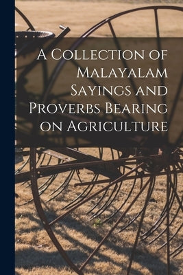 A Collection of Malayalam Sayings and Proverbs Bearing on Agriculture by Anonymous