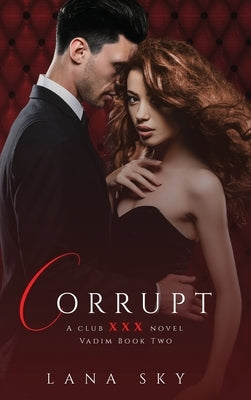 Corrupt: A Dark Billionaire Romance: (XXX Vadim Book 2): Club XXX Book 5 by Sky, Lana