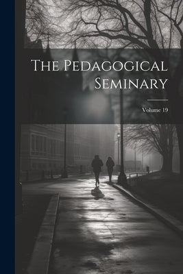 The Pedagogical Seminary; Volume 19 by Anonymous