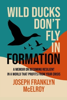 Wild Ducks Don't Fly in Formation: A Memoir on Becoming Resilient in a World That Profits from Your Crisis by Doyle, Stacey Pamela