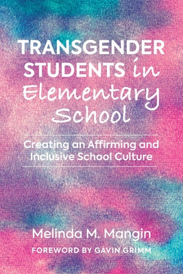 Transgender Students in Elementary School: Creating an Affirming and Inclusive School Culture by Mangin, Melinda