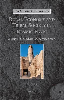 Rural Economy and Tribal Society in Islamic Egypt: A Study of Al-Nabulusi's 'Villages of the Fayyum' by Rapoport, Yossef