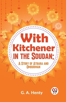 With Kitchener In The Soudan: A Story Of Atbara And Omdurman by Henty, G. a.