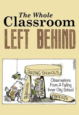 The Whole Classroom Left Behind: Observations From A Failing Inner City School by Shine, James W.