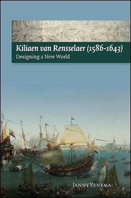 Kiliaen Van Rensselaer (1586-1643): Designing a New World by Venema, Janny