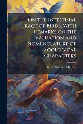 On the Intestinal Tract of Birds; With Remarks on the Valuation and Nomenclature of Zoological Characters by Mitchell, Peter Chalmers