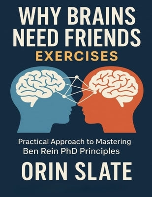 Why Brains Need Friends Exercises: Practical Approach to Mastering Ben Rein PhD Principles by Slate, Orin