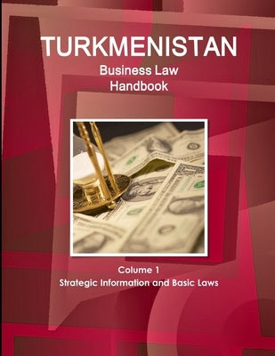 Turkmenistan Business Law Handbook Volume 1 Strategic Information and Basic Laws (World Business and Investment Library) by Ibp, Inc