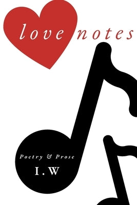 Love Notes: Poetry & Prose by W, I.
