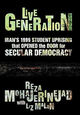 Live Generation: Iran's 1999 Student Uprising That Opened the Door for Secular Democracy by Mohajerinejad, Reza With Malon Liz