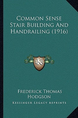 Common Sense Stair Building And Handrailing (1916) by Hodgson, Frederick Thomas