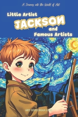 Little Artist Jackson and Famous Artists: A Name-Personalized Art Adventure for Children Aged 6-10. Discover World-Famous Artists and Their Masterpiec by Girl, Art Historian