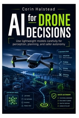 AI for Drone Decisions: Use lightweight models carefully for perception, planning, and safer autonomy by Halstead, Corin