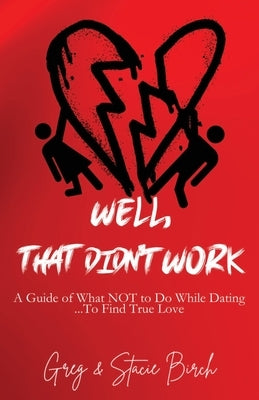 Well, That Didn't Work: A Guide of What NOT to Do While Dating...To Find True Love by Birch, Gregory A.