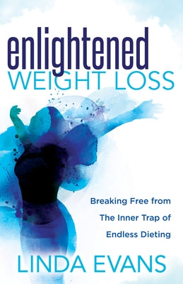 Enlightened Weight Loss: Breaking Free from the Inner Trap of Endless Dieting by Evans, Linda