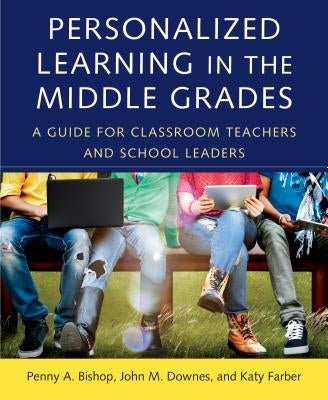 Personalized Learning in the Middle Grades: A Guide for Classroom Teachers and School Leaders by Bishop, Penny a.