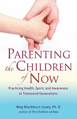 Parenting the Children of Now: Practicing Health, Spirit, and Awareness to Transcend Generations by Losey, Meg Blackburn
